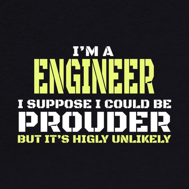 I Am an Engineer - I'm A Engineer I Suppose I could Be Prouder by FAVShirts